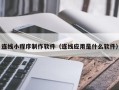 德州连线小程序制作软件（连线应用是什么软件）