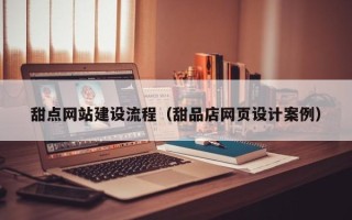 德州甜点网站建设流程（甜品店网页设计案例）