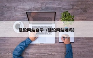 德州建设网站自学（建设网站难吗）