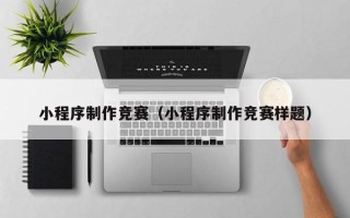 德州小程序制作竞赛（小程序制作竞赛样题）