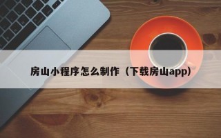 德州房山小程序怎么制作（下载房山app）