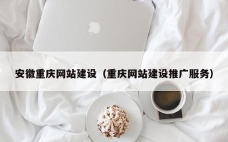 德州安徽重庆网站建设（重庆网站建设推广服务）