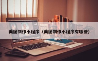 德州美图制作小程序（美图制作小程序有哪些）