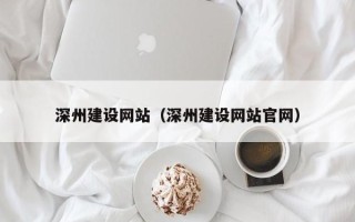 德州深州建设网站（深州建设网站官网）