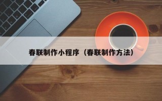 德州春联制作小程序（春联制作方法）