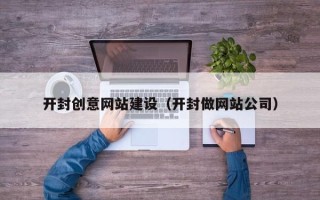 德州开封创意网站建设（开封做网站公司）